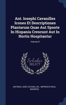 Ant. Iosephi Cavanilles Icones Et Descriptiones Plantarum Quae Aut Sponte In Hispania Crescunt Aut In Hortis Hospitantur; Volume 5