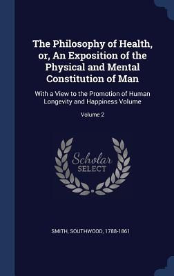 The Philosophy of Health, or, An Exposition of the Physical and Mental Constitution of Man