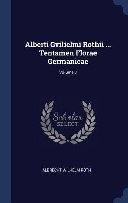 Alberti Gvilielmi Rothii ... Tentamen Florae Germanicae; Volume 3