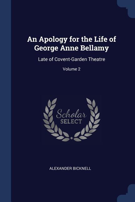 An Apology for the Life of George Anne Bellamy: Late of Covent-Garden Theatre; Volume 2