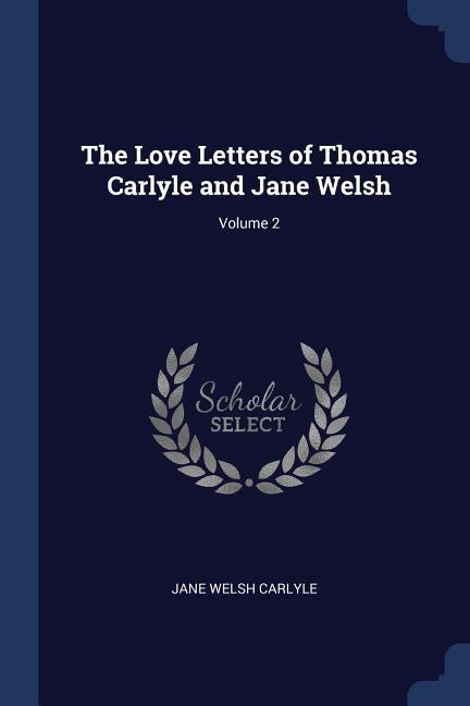 The Love Letters of Thomas Carlyle and Jane Welsh; Volume 2