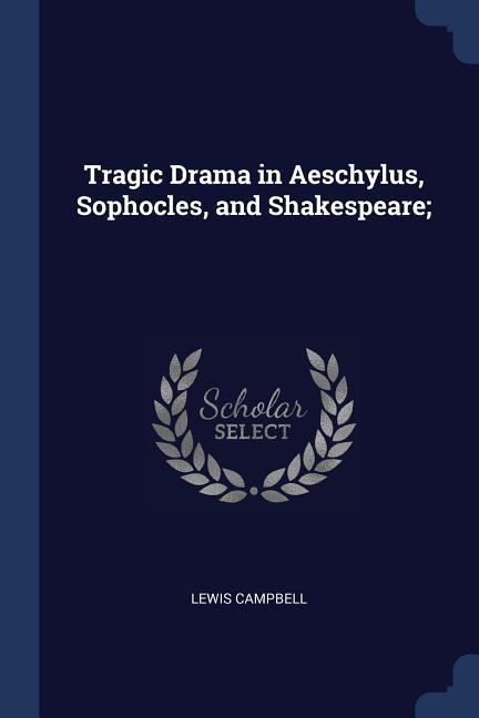 Tragic Drama in Aeschylus, Sophocles, and Shakespeare;