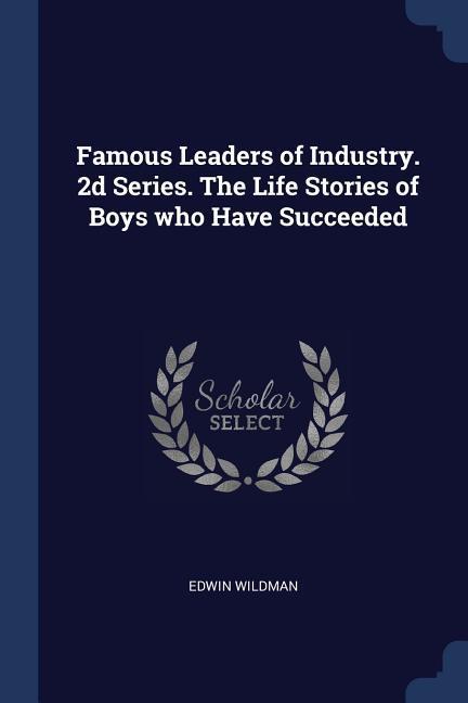 Famous Leaders of Industry. 2d Series. The Life Stories of Boys who Have Succeeded