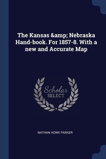 The Kansas & Nebraska Hand-book. For 1857-8. With a new and Accurate Map