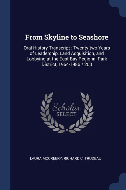 From Skyline to Seashore: Oral History Transcript: Twenty-two Years of Leadership, Land Acquisition, and Lobbying at the East Bay Regional Park