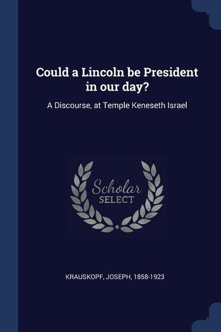 Could a Lincoln be President in our day?: A Discourse, at Temple Keneseth Israel