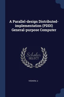 A Parallel-design Distributed-implementation (PDDI) General-purpose Computer