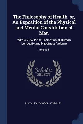 The Philosophy of Health, or, An Exposition of the Physical and Mental Constitution of Man