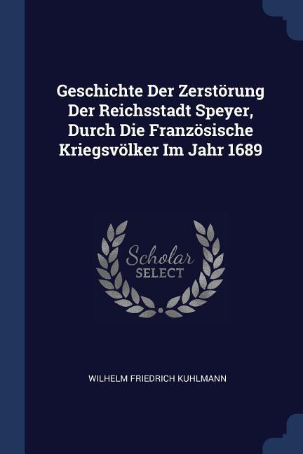 Geschichte Der Zerstörung Der Reichsstadt Speyer, Durch Die Französische Kriegsvölker Im Jahr 1689