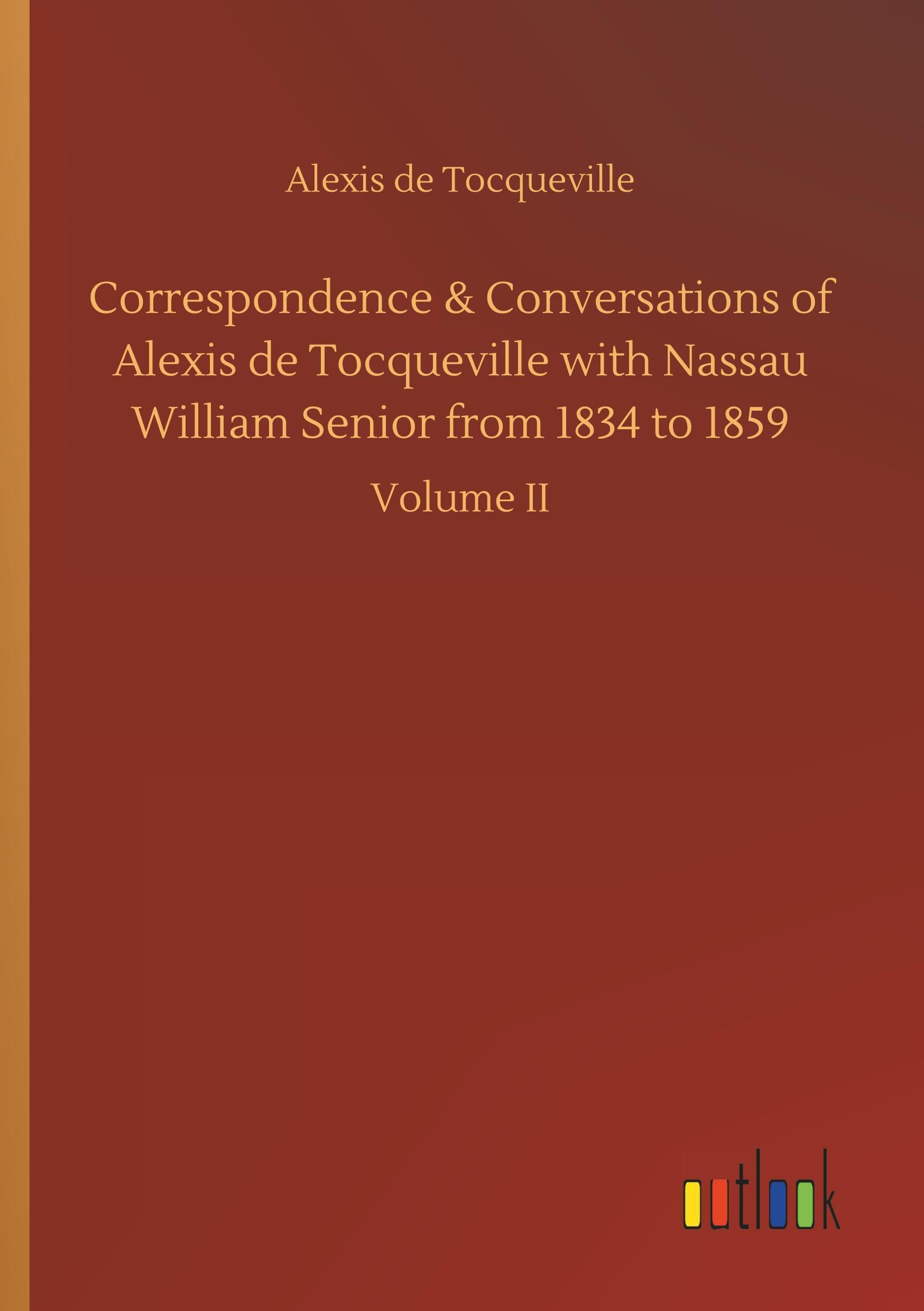 Correspondence & Conversations of Alexis de Tocqueville with Nassau William Senior from 1834 to 1859