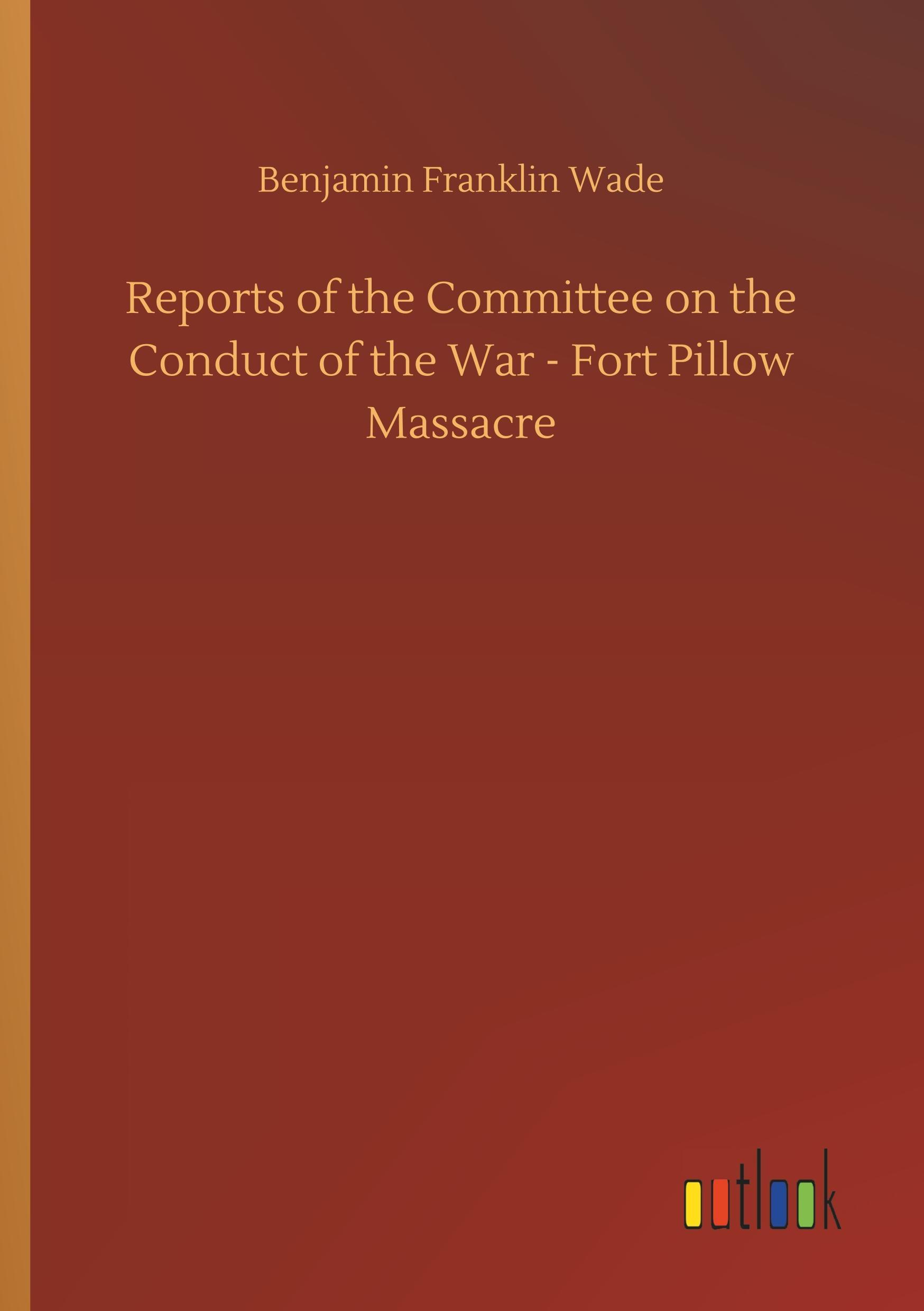 Reports of the Committee on the Conduct of the War - Fort Pillow Massacre