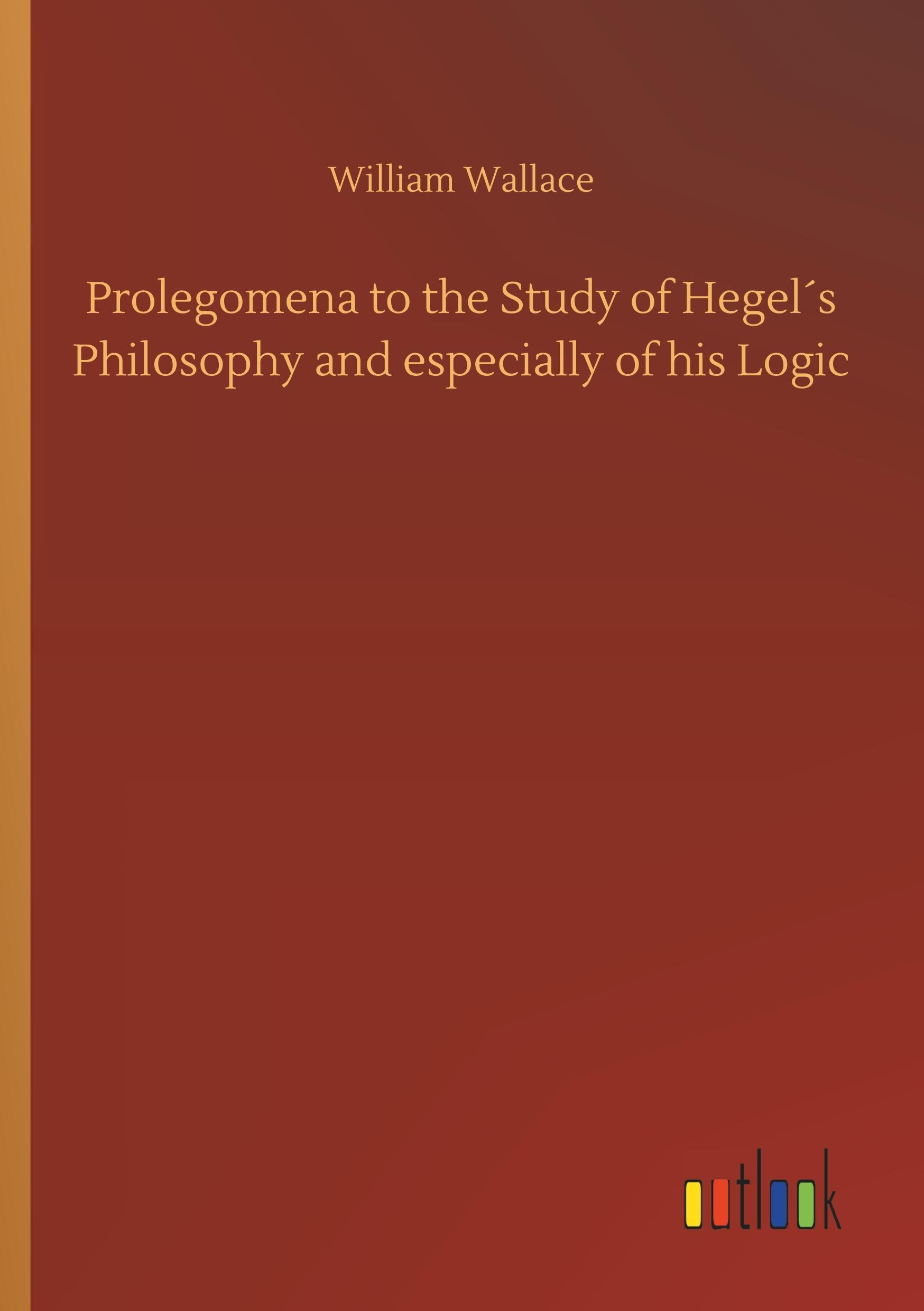 Prolegomena to the Study of Hegel´s Philosophy and especially of his Logic