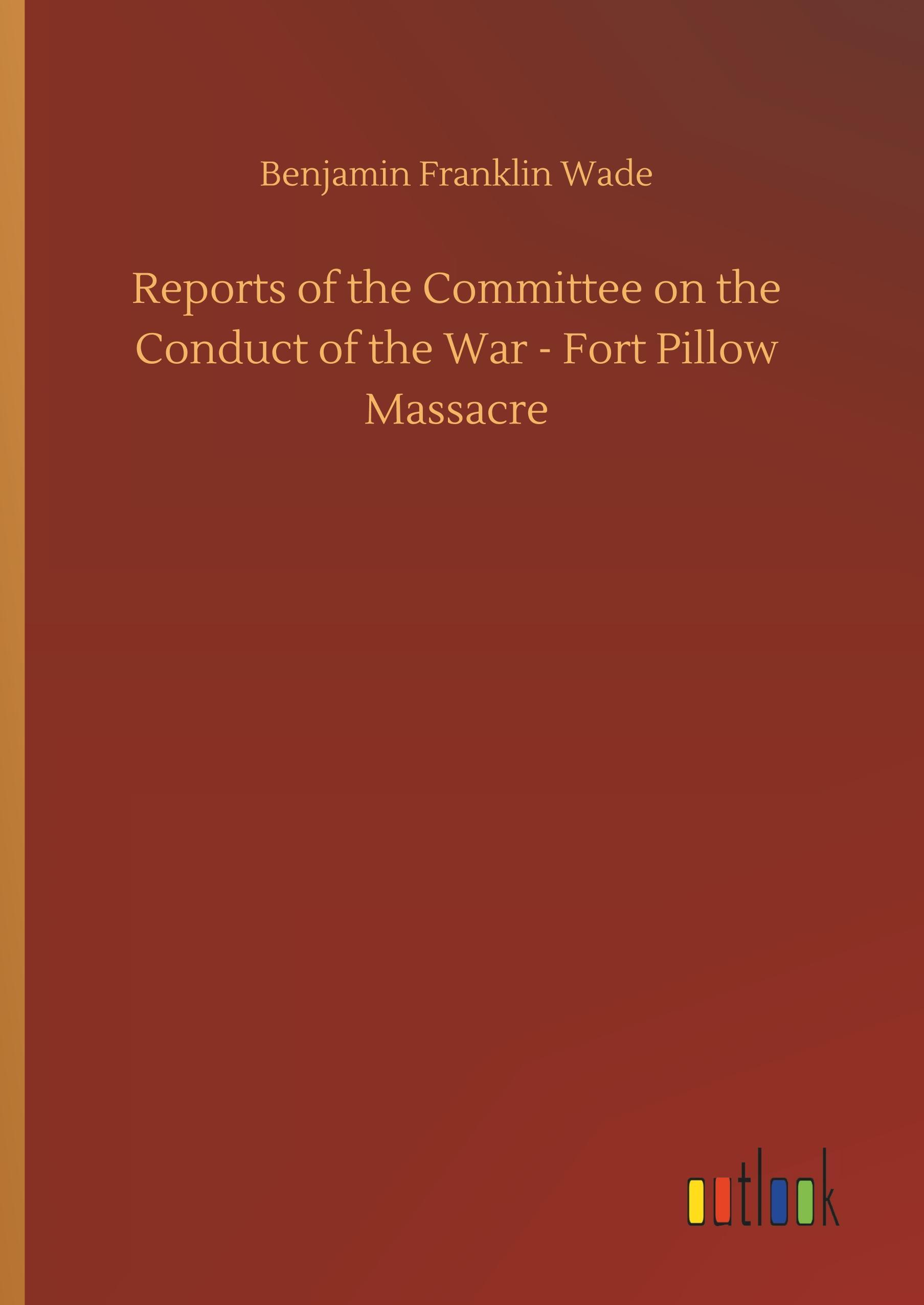 Reports of the Committee on the Conduct of the War - Fort Pillow Massacre