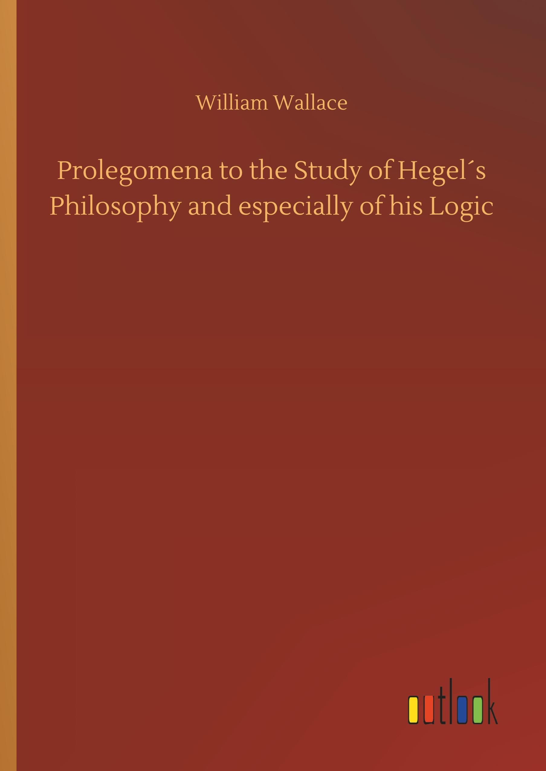 Prolegomena to the Study of Hegel´s Philosophy and especially of his Logic