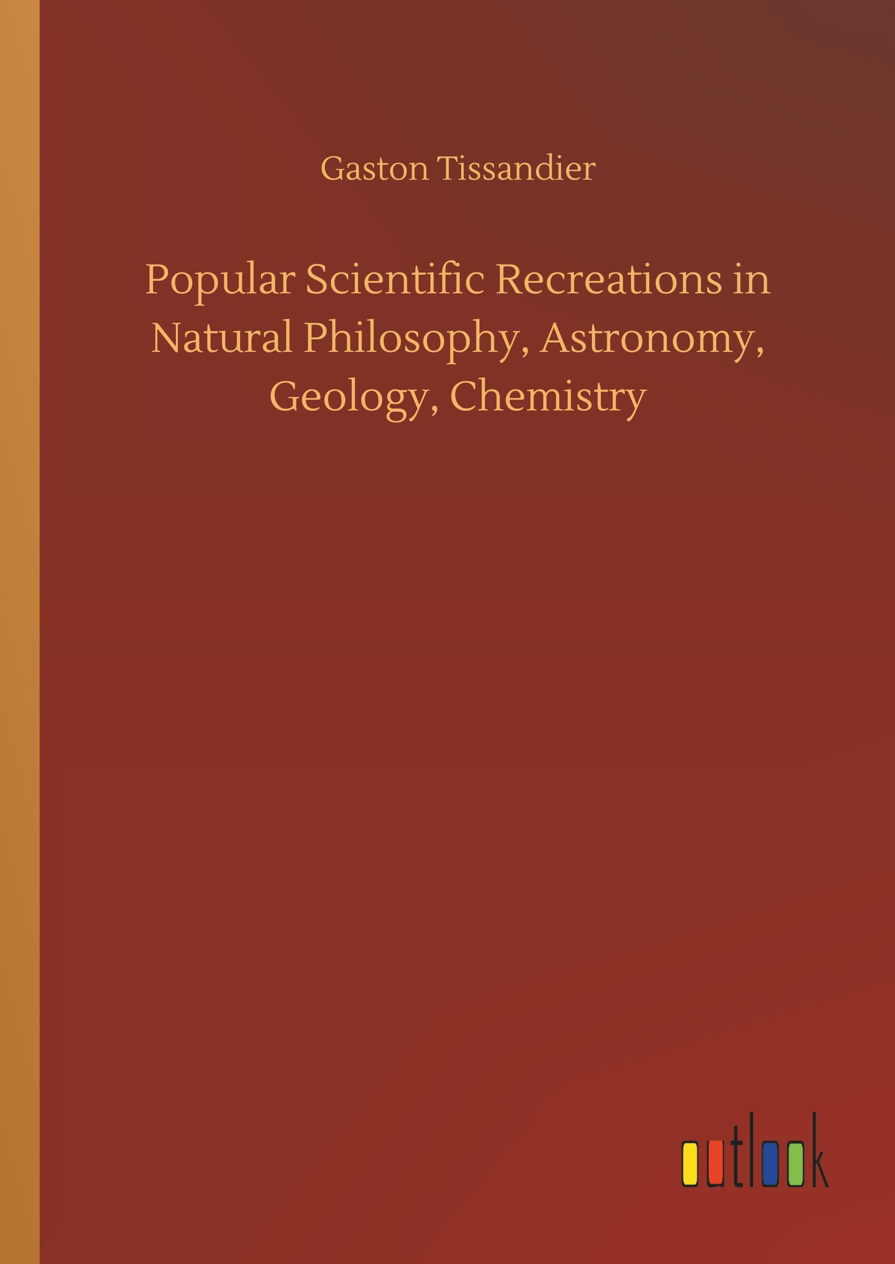 Popular Scientific Recreations in Natural Philosophy, Astronomy, Geology, Chemistry