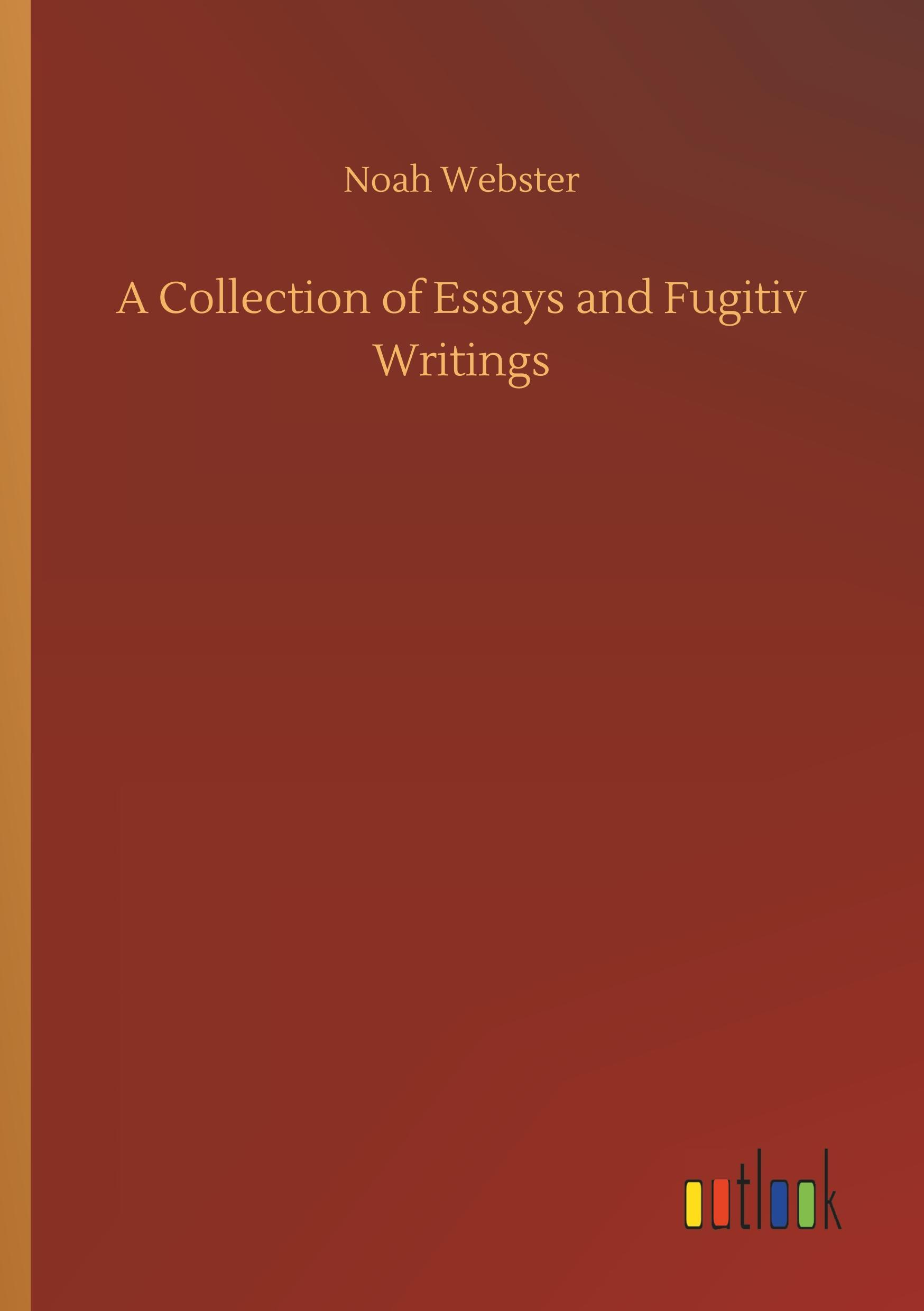 A Collection of Essays and Fugitiv Writings