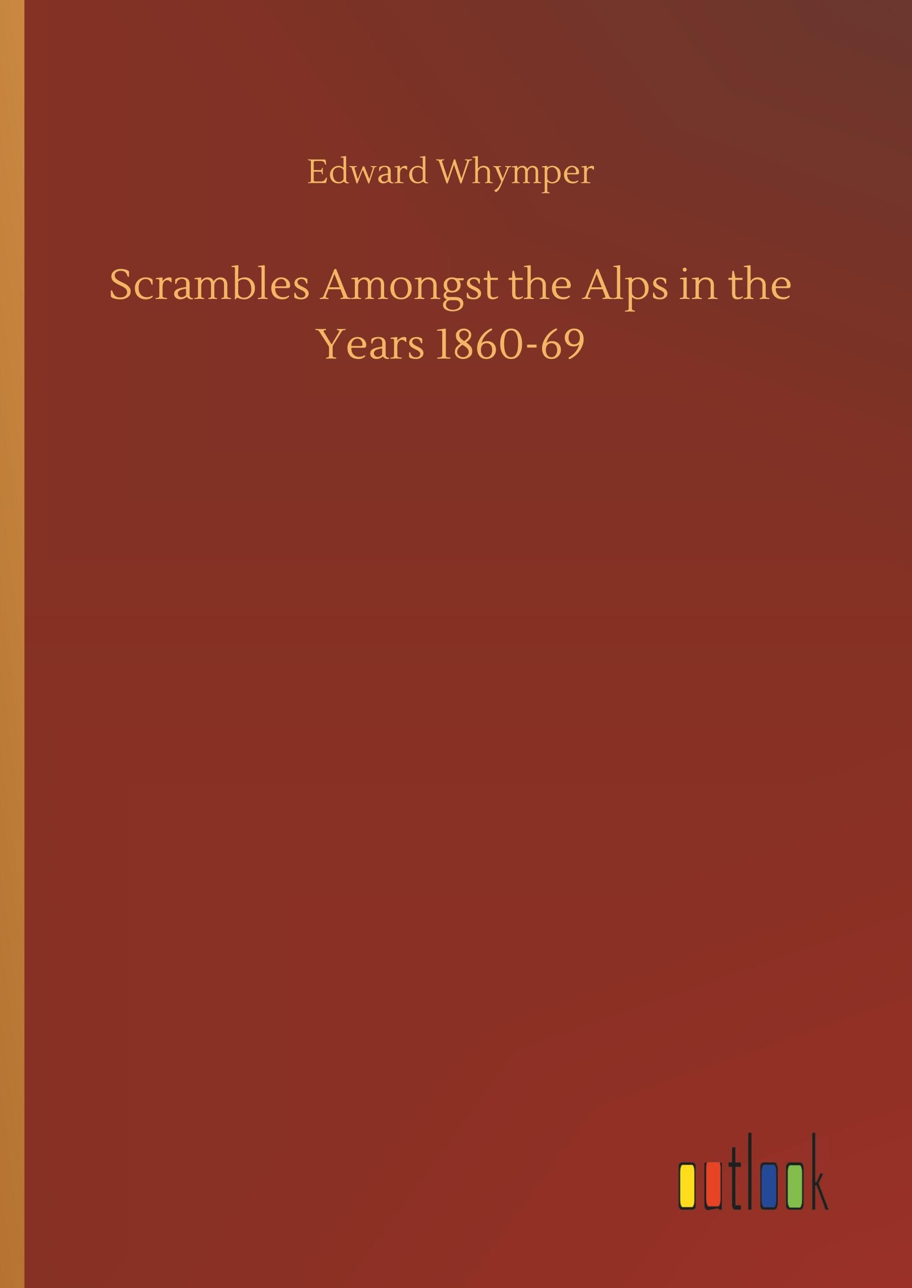 Scrambles Amongst the Alps in the Years 1860-69