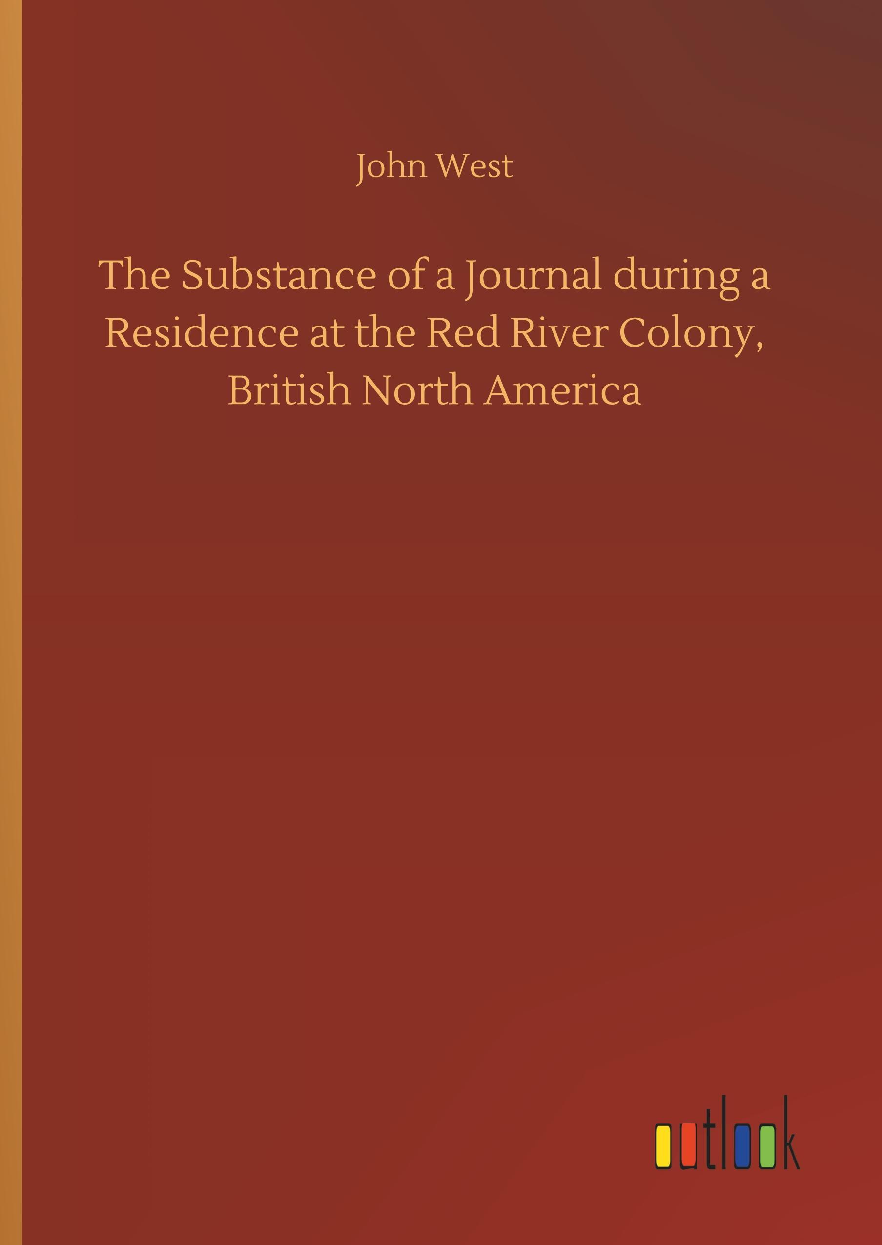 The Substance of a Journal during a Residence at the Red River Colony, British North America