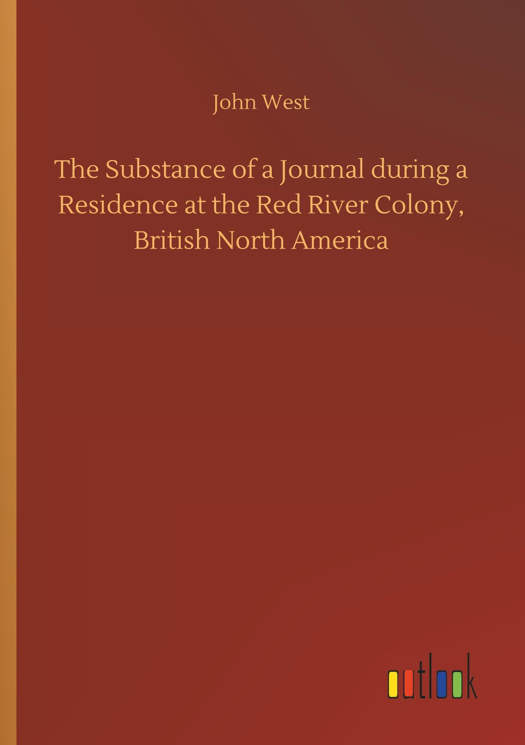 The Substance of a Journal during a Residence at the Red River Colony, British North America