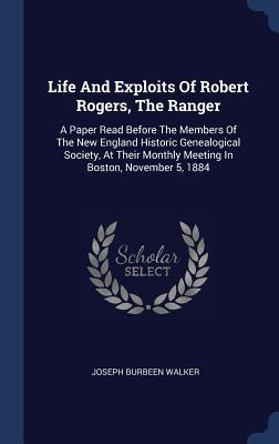 Life And Exploits Of Robert Rogers, The Ranger: A Paper Read Before The Members Of The New England Historic Genealogical Society, At Their Monthly Mee