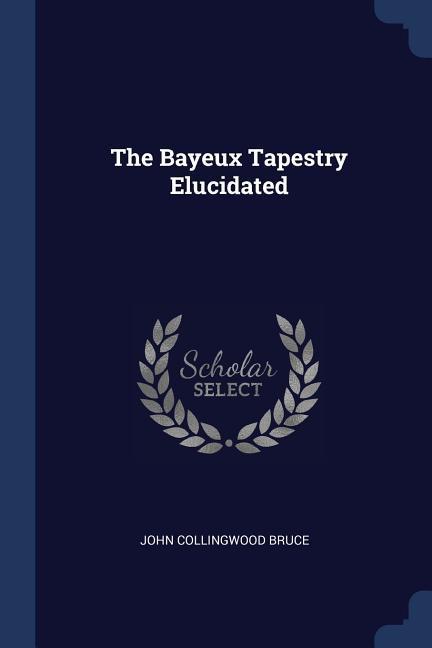 The Bayeux Tapestry Elucidated