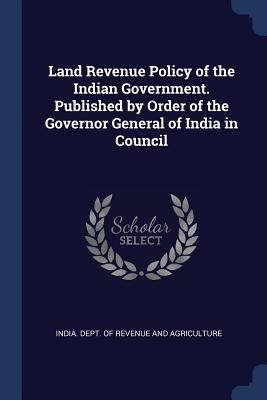 Land Revenue Policy of the Indian Government. Published by Order of the Governor General of India in Council