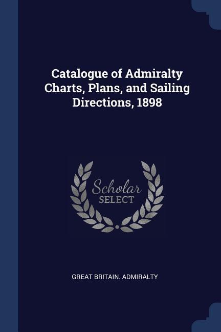 Catalogue of Admiralty Charts, Plans, and Sailing Directions, 1898