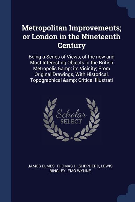 Metropolitan Improvements; or London in the Nineteenth Century: Being a Series of Views, of the new and Most Interesting Objects in the British Metrop