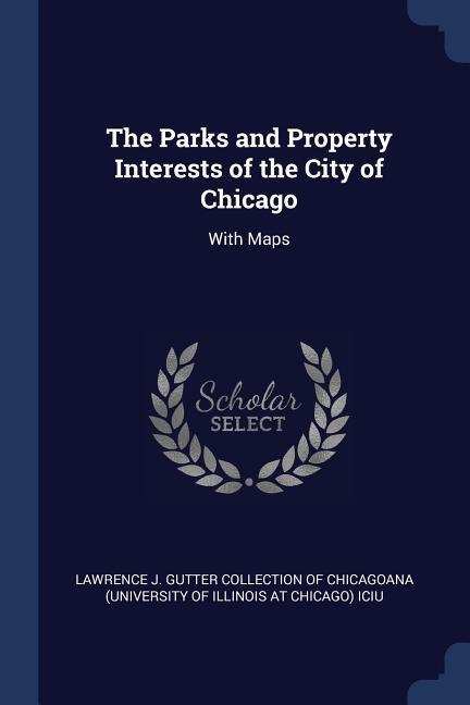 The Parks and Property Interests of the City of Chicago: With Maps