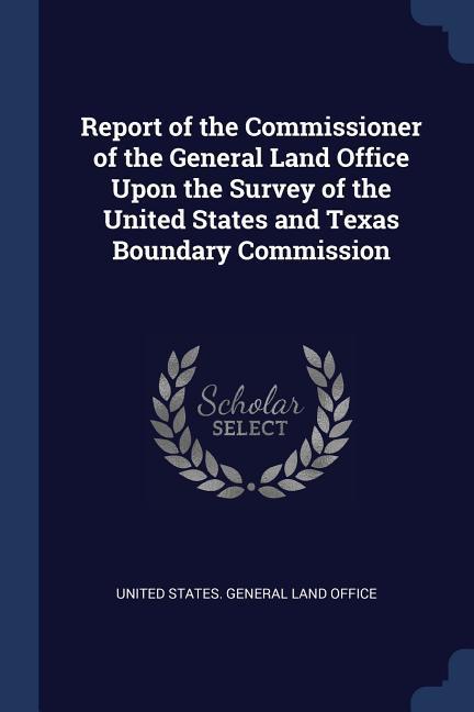 Report of the Commissioner of the General Land Office Upon the Survey of the United States and Texas Boundary Commission