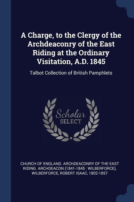 A Charge, to the Clergy of the Archdeaconry of the East Riding at the Ordinary Visitation, A.D. 1845: Talbot Collection of British Pamphlets