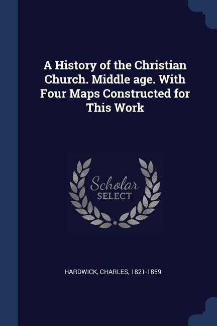 A History of the Christian Church. Middle age. With Four Maps Constructed for This Work