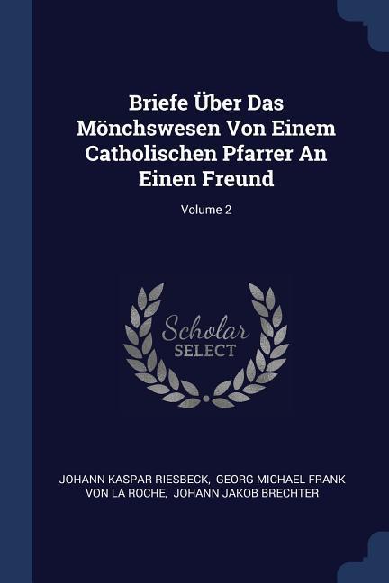 Briefe Über Das Mönchswesen Von Einem Catholischen Pfarrer An Einen Freund; Volume 2