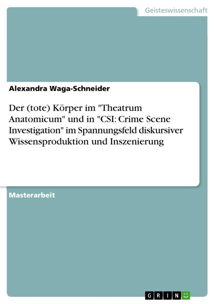 Der (tote) Körper im "Theatrum Anatomicum" und in "CSI: Crime Scene Investigation" im Spannungsfeld diskursiver Wissensproduktion und Inszenierung