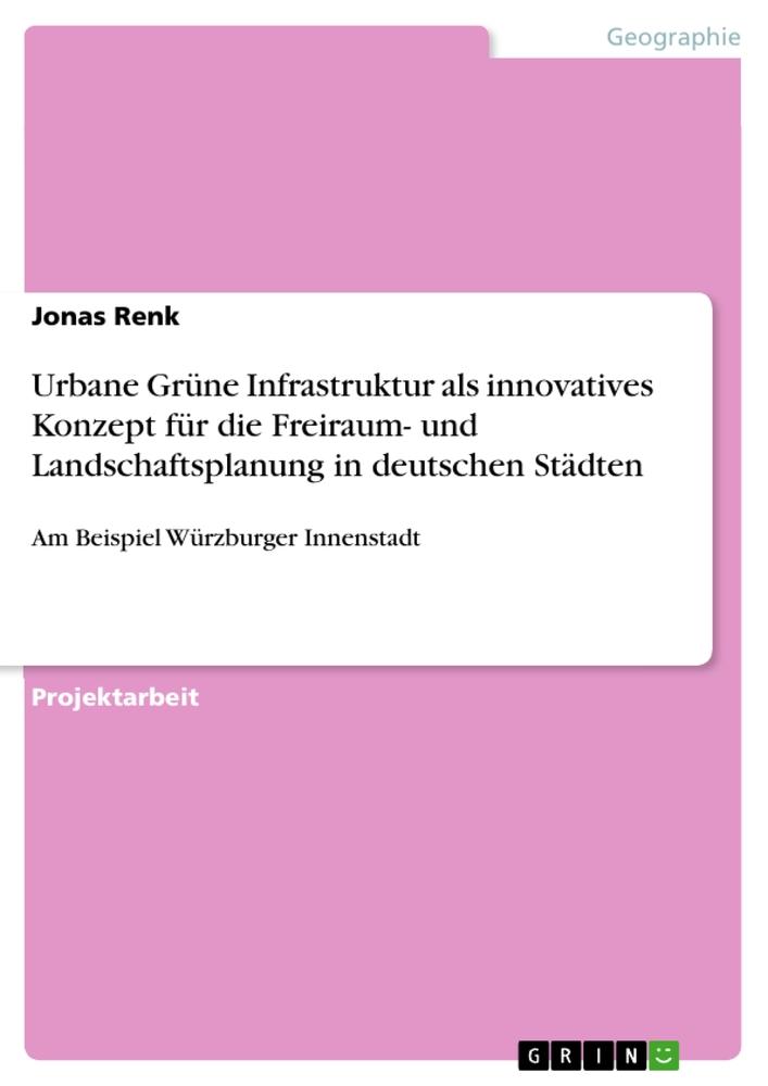 Urbane Grüne Infrastruktur als innovatives Konzept für die Freiraum- und Landschaftsplanung in deutschen Städten