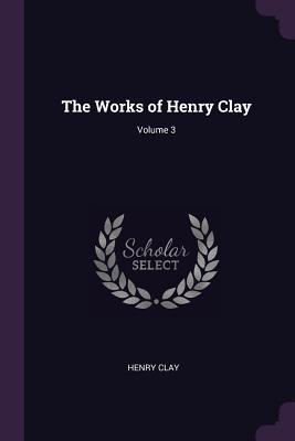 The Works of Henry Clay; Volume 3