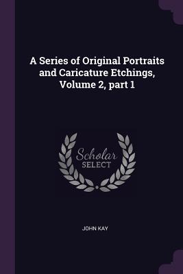 A Series of Original Portraits and Caricature Etchings, Volume 2, part 1