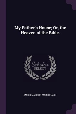 My Father's House; Or, the Heaven of the Bible.