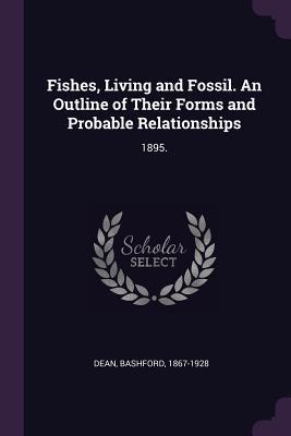 Fishes, Living and Fossil. An Outline of Their Forms and Probable Relationships