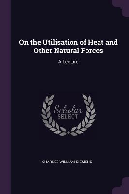 On the Utilisation of Heat and Other Natural Forces