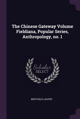 The Chinese Gateway Volume Fieldiana, Popular Series, Anthropology, no. 1