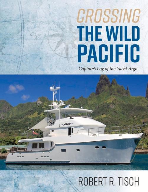 Crossing the Wild Pacific: Captain's Log of the Yacht Argo Volume 1