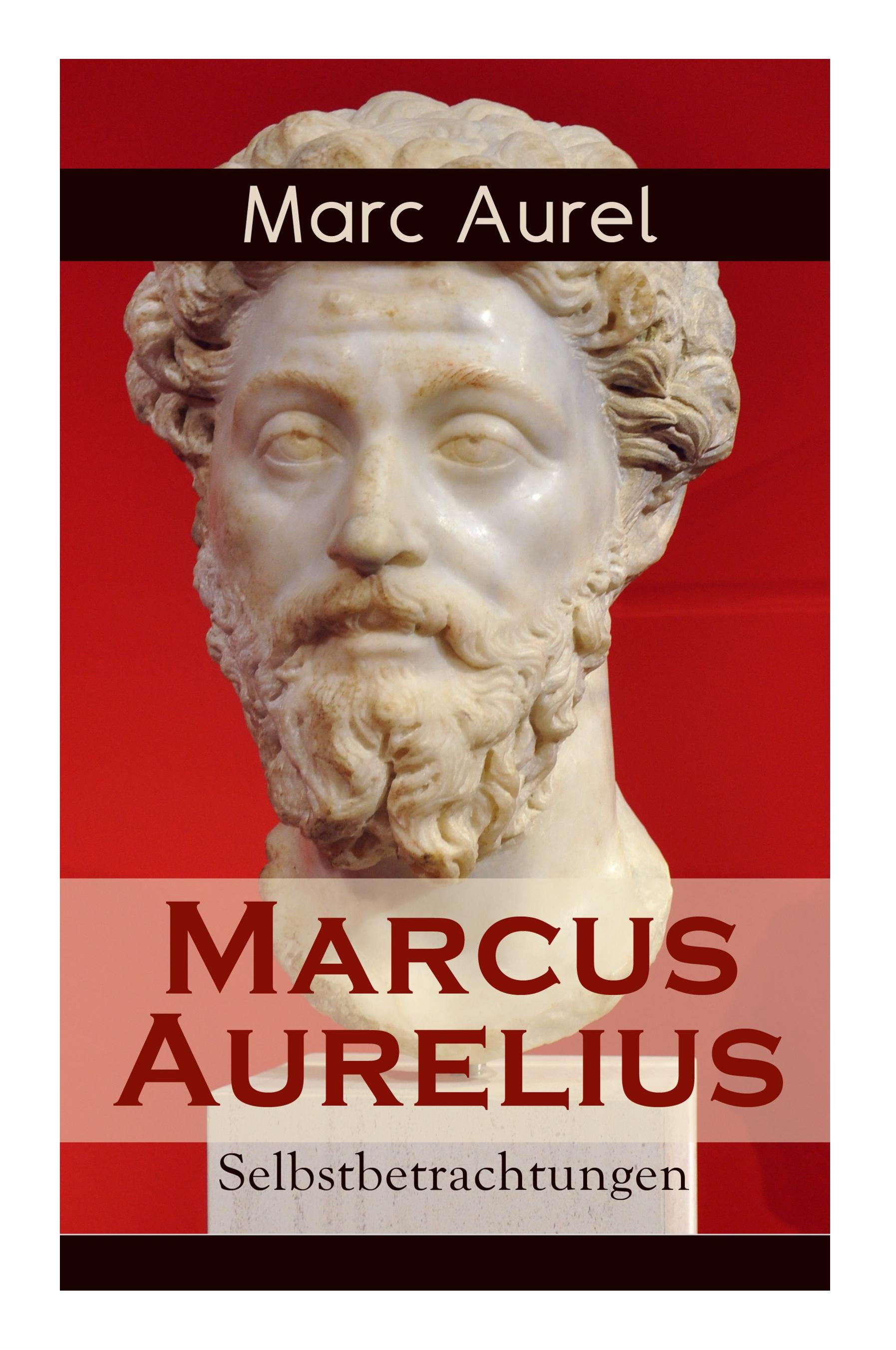 Marcus Aurelius: Selbstbetrachtungen: Selbsterkenntnisse des römischen Kaisers Marcus Aurelius