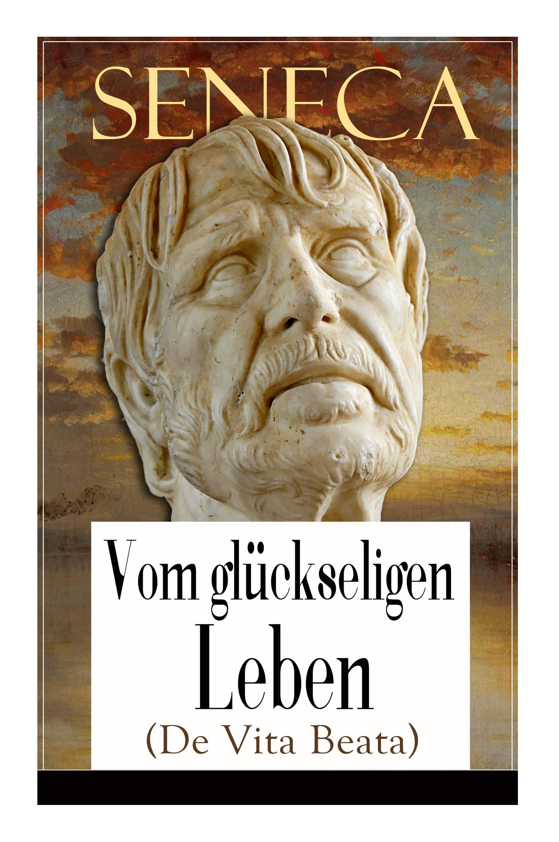 Seneca: Vom glückseligen Leben (De Vita Beata): Klassiker der Philosophie