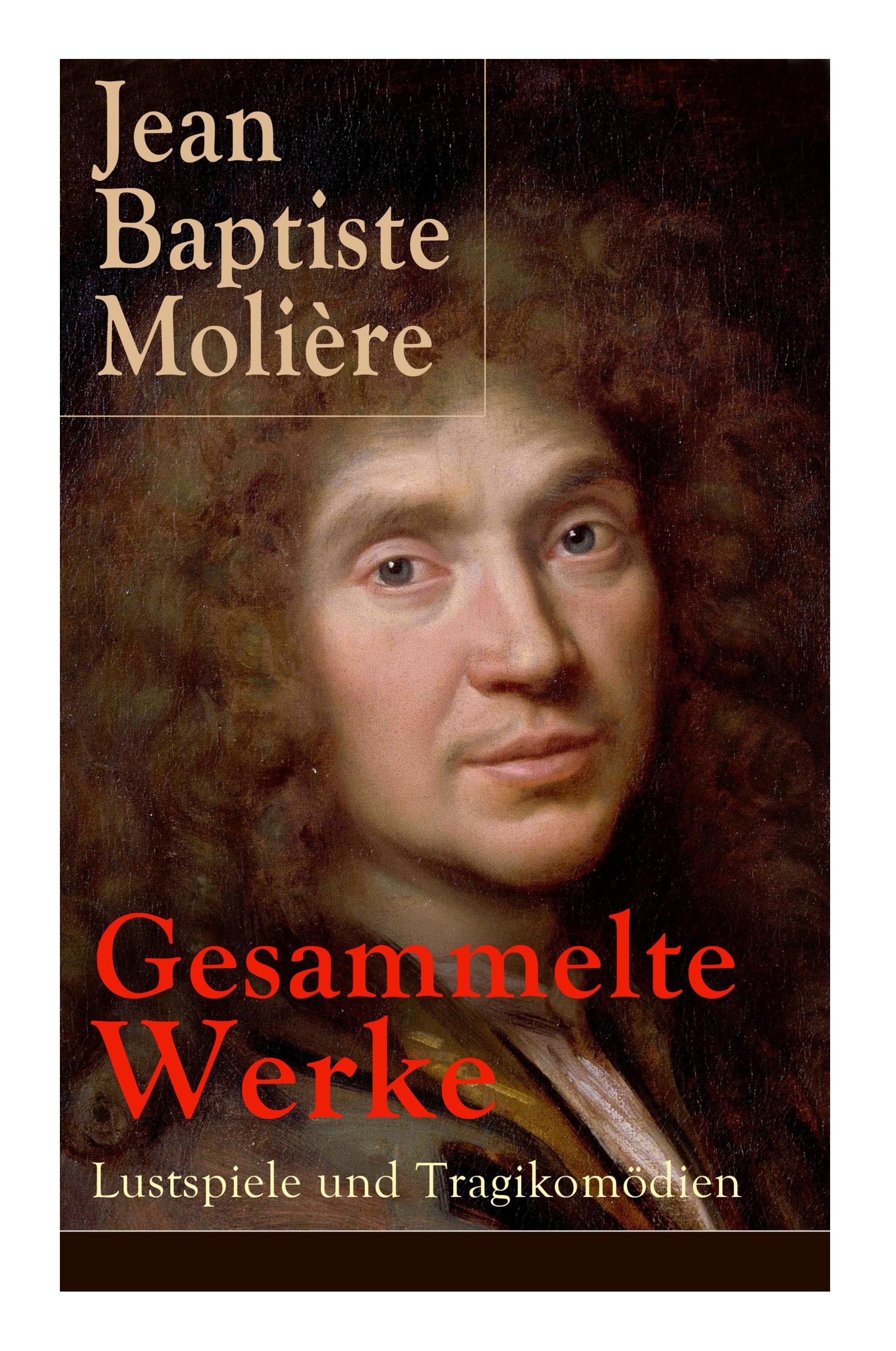 Gesammelte Werke: Lustspiele und Tragikomödien: Der Misanthrop + Tartuffe + Die erzwungene Heirath + Der Geizige + Die Schule der Frauen