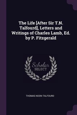 The Life [After Sir T.N. Talfourd], Letters and Writings of Charles Lamb, Ed. by P. Fitzgerald