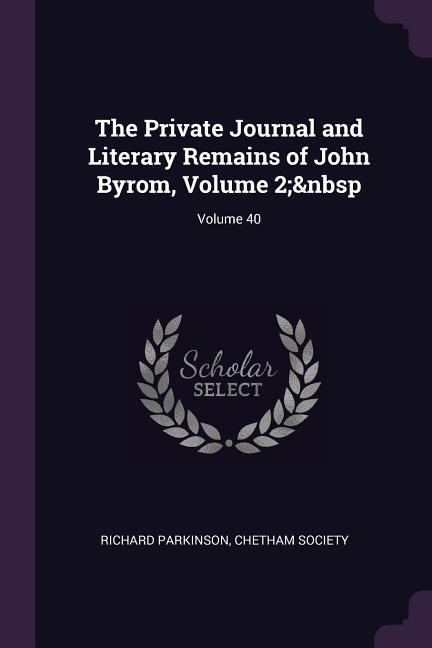 The Private Journal and Literary Remains of John Byrom, Volume 2; Volume 40