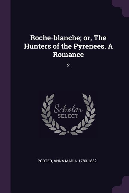 Roche-blanche; or, The Hunters of the Pyrenees. A Romance