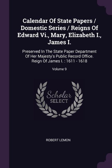 Calendar Of State Papers / Domestic Series / Reigns Of Edward Vi., Mary, Elizabeth I., James I.