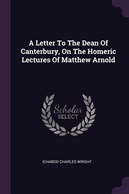 A Letter To The Dean Of Canterbury, On The Homeric Lectures Of Matthew Arnold